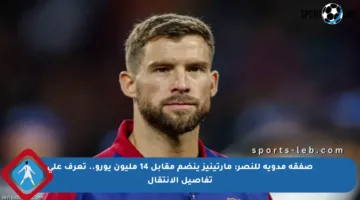 صفقة مدوية للنصر: مارتينيز ينضم مقابل 14 مليون يورو.. تعرف على تفاصيل الانتقال